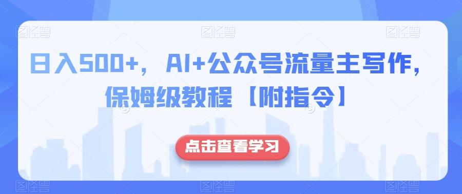 日入500+，AI+公众号流量主写作，保姆级教程【附指令】-小艾项目网