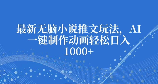最新无脑小说推文玩法，AI一键制作动画轻松日入多张【揭秘】-百盛轻创