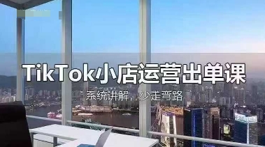 TikTok小店运营出单课，从开店选品、运营出单、发货回款，进行全流程讲解-百盛轻创