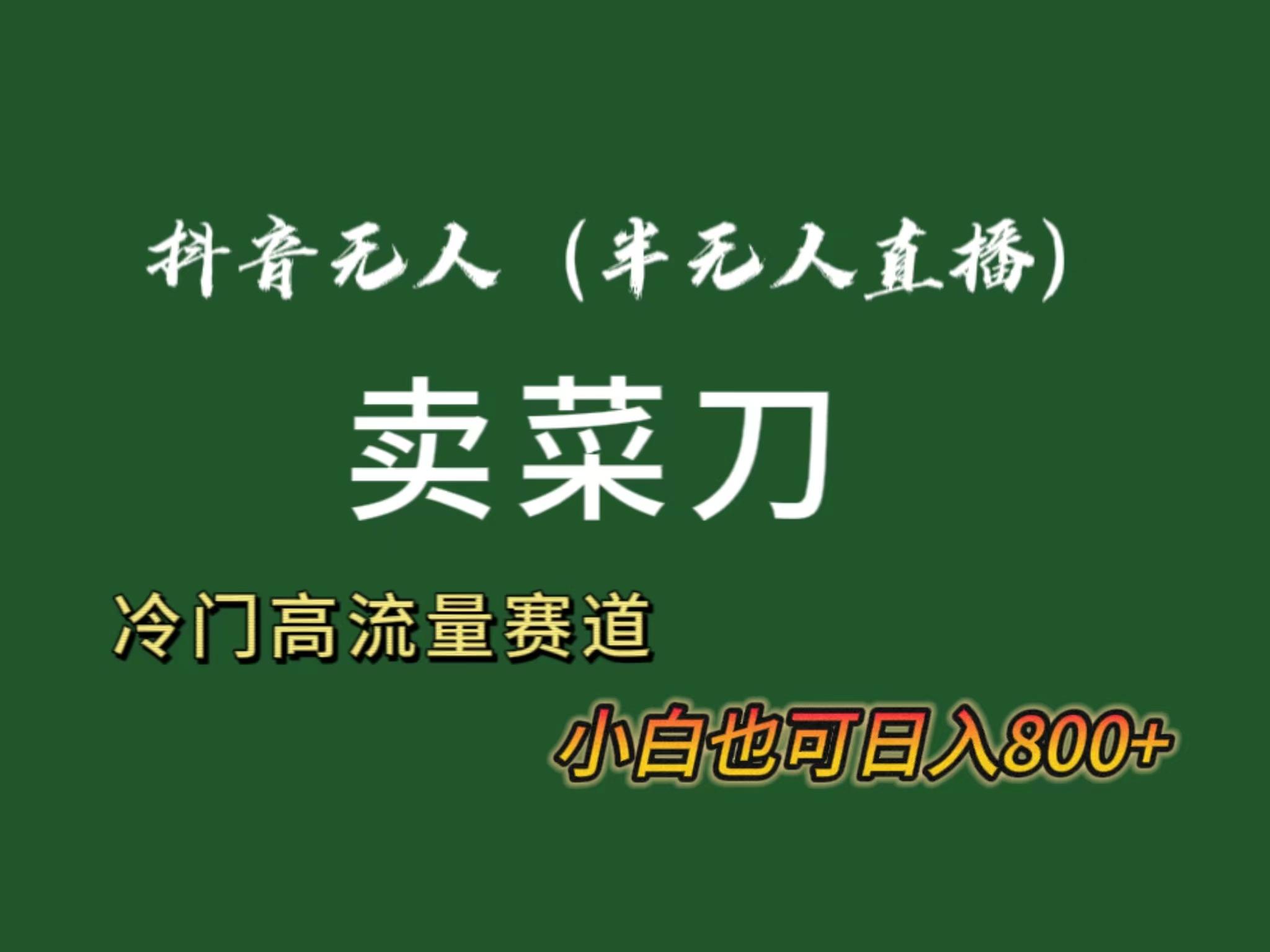 抖音无人(半无人)直播卖菜刀日入800+！冷门品流量大，全套教程+软件！-百盛轻创