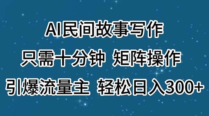 AI民间故事写作，只需十分钟，矩阵操作，引爆流量主，轻松日入300+-百盛轻创