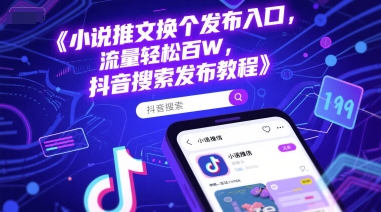 小说推文换个发布入口，流量轻松百W，抖音搜索发布教程-小艾项目网