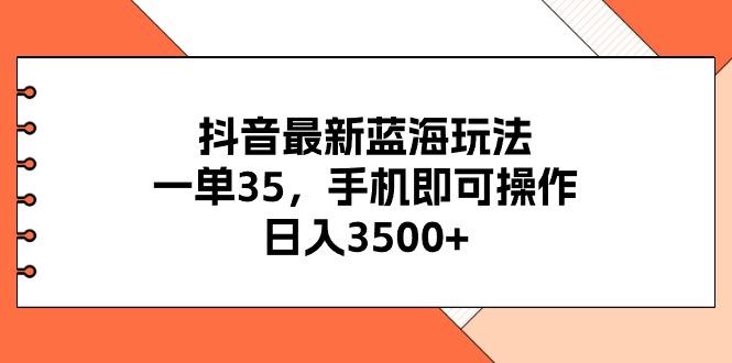 抖音最新蓝海玩法，一单35，手机即可操作，日入3500+，不了解一下真是…-百盛轻创