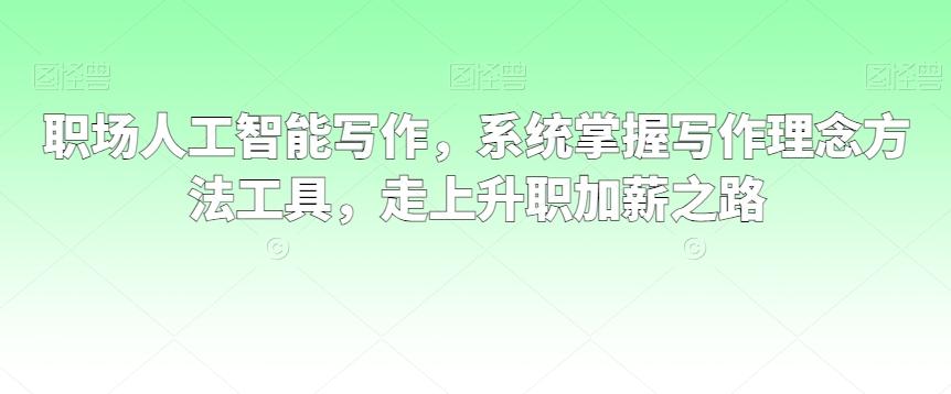 职场人工智能写作，系统掌握写作理念方法工具，走上升职加薪之路-百盛轻创