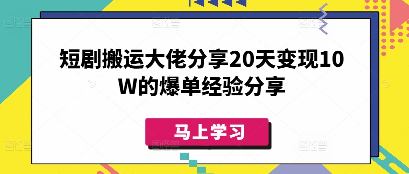 短剧搬运大佬分享20天变现10W的爆单经验分享-百盛轻创