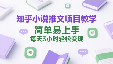 知乎小说推文项目教学，简单易上手，每天3小时轻松变现-百盛轻创