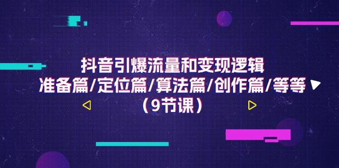 抖音引爆流量和变现逻辑，准备篇/定位篇/算法篇/创作篇/等等(9节课)-小艾项目网