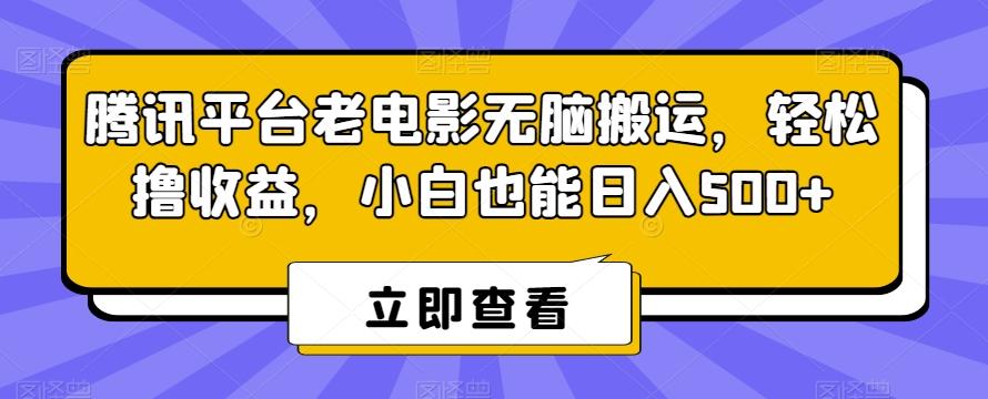 腾讯平台老电影无脑搬运，轻松撸收益，小白也能日入500+【揭秘】-百盛轻创