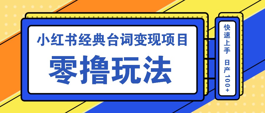 小红书经典台词变现项目，零撸玩法 快速上手 日产100+-百盛轻创