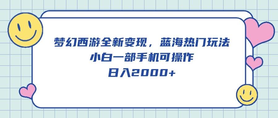 梦幻西游全新变现，蓝海热门玩法，小白一部手机可操作，日入2000+-小艾项目网