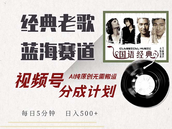 最新经典老歌赛道，视频号分成计划收益拿到手软，AI纯原创，无需搬运每…-百盛轻创