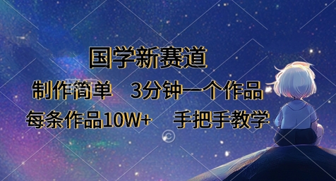 国学新赛道，制作简单，3分钟一个作品，每条作品10W+，手把手教学-小艾项目网