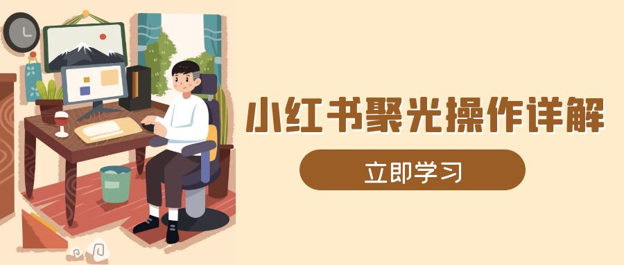 小红书聚光操作详解，涵盖素材、开户、定位、计划搭建等全流程实操-百盛轻创