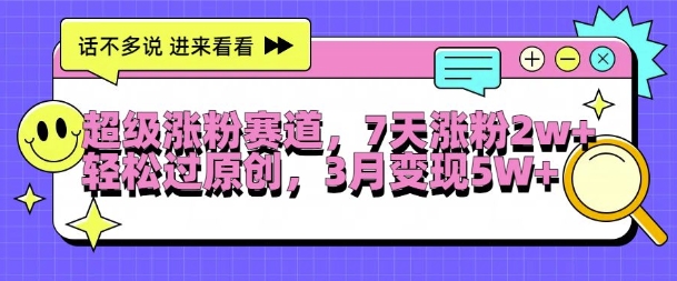 超级涨粉赛道，每天半小时，7天涨粉2W+，轻松过原创，三月变现5W+【揭秘】-百盛轻创
