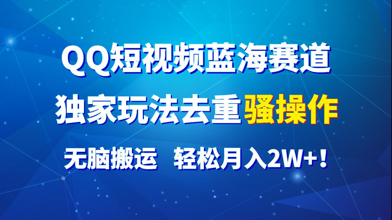 QQ短视频蓝海赛道，独家玩法去重骚操作，无脑搬运，轻松月入2W+！-百盛轻创
