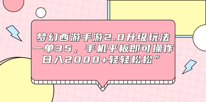 (9303期)梦幻西游手游2.0升级玩法，一单35，手机平板即可操作，日入2000+轻轻松松”-小艾项目网