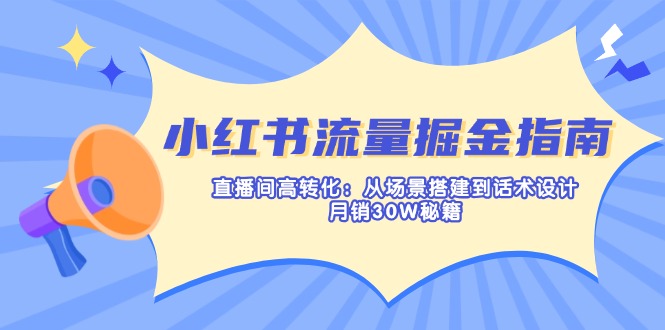 小红书流量掘金指南：直播间高转化：从场景搭建到话术设计，月销30W秘籍-百盛轻创