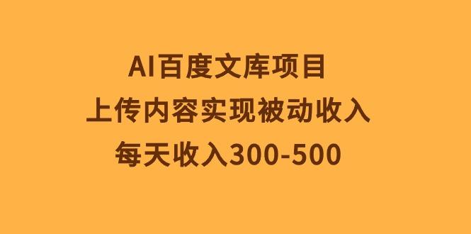 AI百度文库项目，上传内容实现被动收入，每天收入300-500-百盛轻创