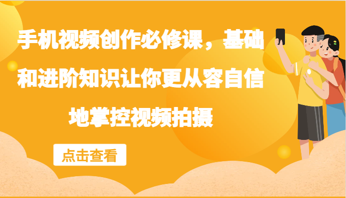 手机视频创作必修课，基础和进阶知识让你更从容自信地掌控视频拍摄-百盛轻创