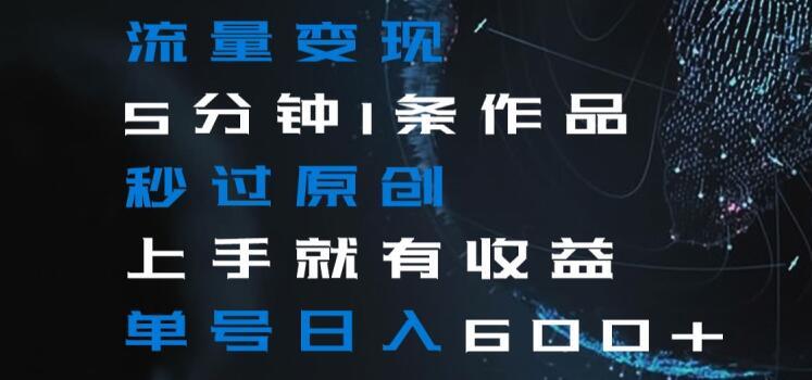 流量变现5分钟1条作品秒过原创上手就有收益单号日入600+【揭秘】-百盛轻创