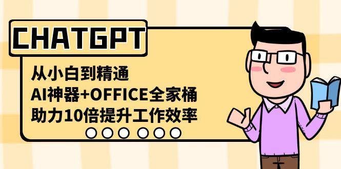 CHATGPT从小白到精通，助力10倍提升工作效率，AI神器+OFFICE全家桶-小艾项目网