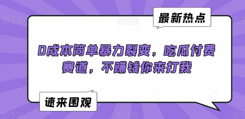 0成本简单暴力裂变，吃瓜付费赛道，不赚钱你来打我【揭秘】-百盛轻创