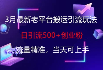 3月最新老平台搬运引流玩法，日引流500+创业粉，流量精准，当天可上手-百盛轻创
