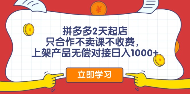 拼多多2天起店，只合作不卖课不收费，上架产品无偿对接日入1000+-小艾项目网