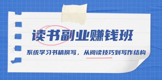 读书副业赚钱班，系统学习书稿撰写，从阅读技巧到写作结构-百盛轻创