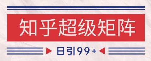 知乎超级矩阵玩法引流高质量精准粉SEO覆盖，日变现1k+【揭秘】-百盛轻创
