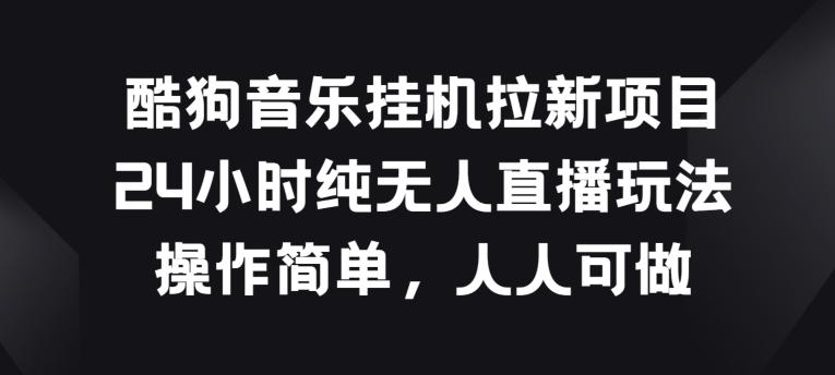 酷狗音乐挂JI拉新项目,24小时纯无人直播玩法,操作简单人人可做【揭秘】
