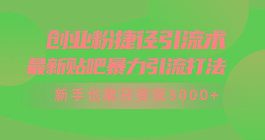 (10071期)创业粉捷径引流术，最新贴吧暴力引流打法，新手也能日变现3000+附赠全…-百盛轻创