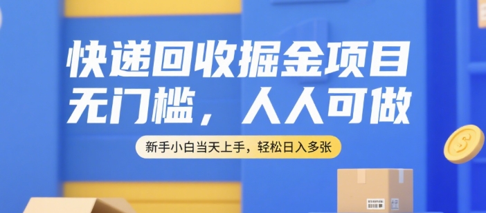 快递回收掘金项目，无门槛，人人可做，新手小白当天上手，轻松日入多张【揭秘】-百盛轻创