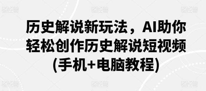 历史解说新玩法，AI助你轻松创作历史解说短视频(手机+电脑教程)-小艾项目网