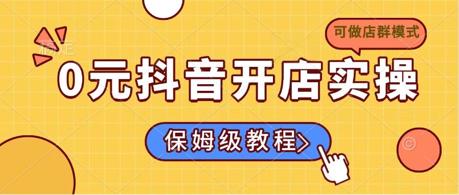 0元抖音开店实操，保姆级教程适合小白(可做店群模式-小艾项目网