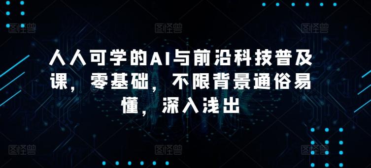 人人可学的AI与前沿科技普及课，零基础，不限背景通俗易懂，深入浅出-小艾项目网