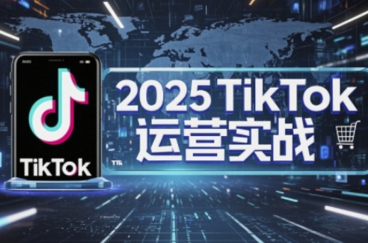 2025TikTok电商运营，掌握TikTok店铺运营核心技巧，实现低成本高转化-百盛轻创