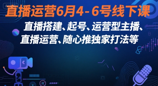 直播运营6月4-6号线下课，‬直播搭建、起号、运营型主播、直播运‬营、随心推独家打法等-百盛轻创