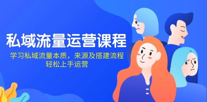 私域流量运营课程：学习私域流量本质，来源及搭建流程，轻松上手运营-百盛轻创