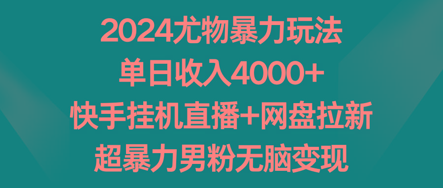 2024尤物暴力玩法 单日收入4000+快手挂机直播+网盘拉新 超暴力男粉无脑变现-百盛轻创