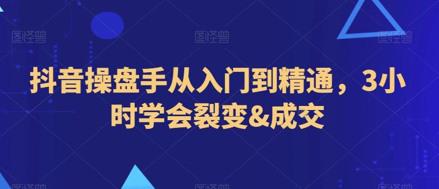 抖音操盘手从入门到精通，3小时学会裂变&成交-百盛轻创