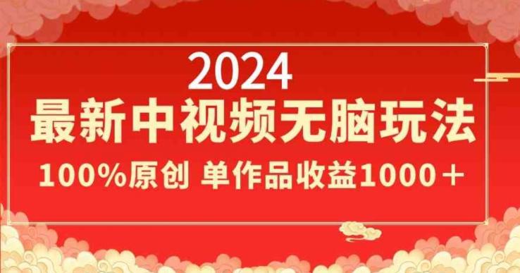 2024最新中视频无脑玩法，作品制作简单，100%原创，单作品收益1000＋【揭秘】-百盛轻创