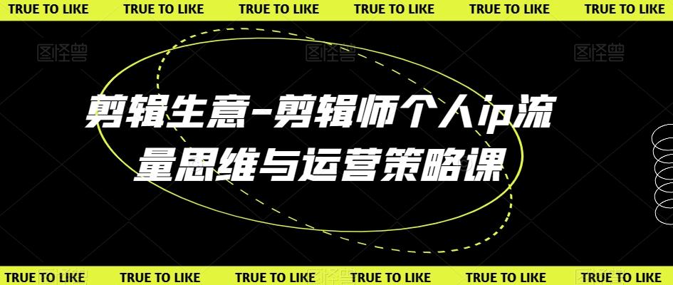 剪辑生意-剪辑师个人ip流量思维与运营策略课-小艾项目网