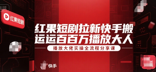 红果短剧拉新快手搬运百万播放大佬实操全流程分享课-百盛轻创