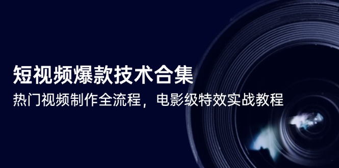 短视频爆款技术合集，热门视频制作全流程，电影级特效实战教程-小艾项目网