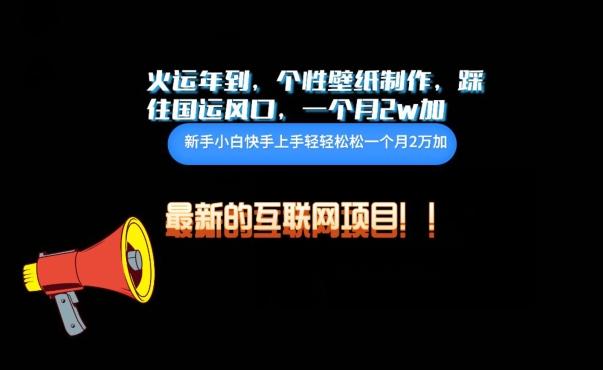 火运年到，个性壁纸制作，踩住国运风口，1个月2w加【揭秘】-百盛轻创