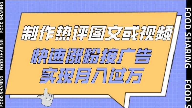 制作热评图文或视频，快速涨粉接广告，实现月入过万【揭秘】-百盛轻创