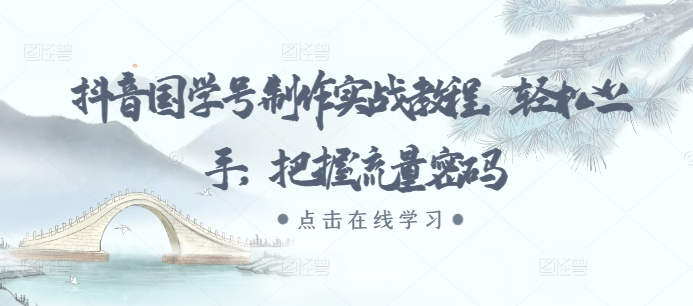 抖音国学号制作实战教程，轻松上手，把握流量密码-百盛轻创