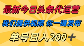 最新今日头条代运营，我们提供视频，你一键发布，单号日入200+【揭秘】-百盛轻创