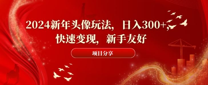 2024新年头像玩法，日入300+，快速变现，新手友好【揭秘】-百盛轻创
